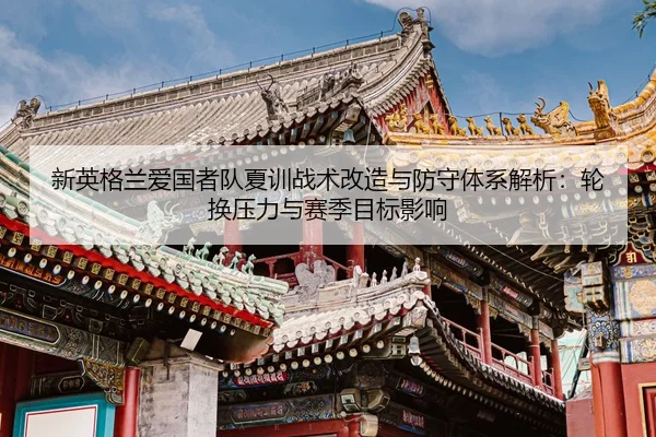 新英格兰爱国者队夏训战术改造与防守体系解析：轮换压力与赛季目标影响